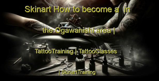 Skinart How to become a  in the Ogawanishi area | TattooTraining | TattooClasses | SkinartTraining-Japan